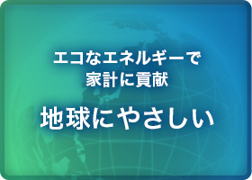 エコなエネルギーで家計に 貢献地球にやさしい