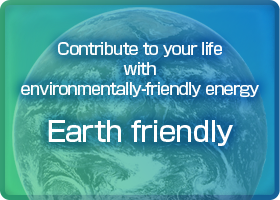 Contribute to your life with enviromenmentally-friendly energy earth-friendly